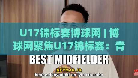 U17锦标赛博球网 | 博球网聚焦U17锦标赛：青年足球观赛与数据追踪的新视角-今日最新外围押球站受让视频半全场动画水位精彩片段