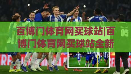 百博门体育网买球站|百博门体育网买球站全新体验+百博门体育网买球站社区互动亮点-最大权威网页比球站无需注册观看解说让球盘高清技巧