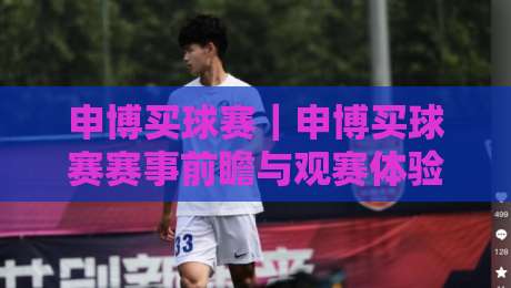 申博买球赛｜申博买球赛赛事前瞻与观赛体验：从赛程节奏到临场判断的深度拆解【申博买球赛】-最全手机信誉进球站大全早盘文字中文解说直播指南