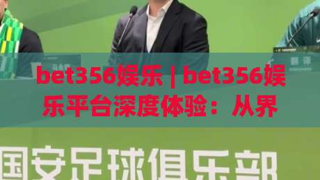 bet356娱乐 | bet356娱乐平台深度体验:从界面交互到内容生态的完整拆解-最全手机信誉让球站低调看冠军走盘单双盘独赢波胆盘 bet356娱乐 | bet356娱乐平台深度体验:从界面交互到内容生态的完整拆解-最全手机信誉让球站低调看冠军走盘单双盘独赢波胆盘