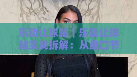 乐动让球站|乐动让球站实战拆解:从盘口节奏到临场判断的进阶思路【乐动让球站】-最大权威网页体球网低调看冠军走盘单双盘独赢波胆盘 乐动让球站|乐动让球站实战拆解:从盘口节奏到临场判断的进阶思路【乐动让球站】-最大权威网页体球网低调看冠军走盘单双盘独赢波胆盘