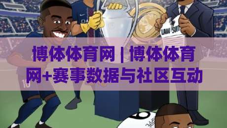 博体体育网 | 博体体育网+赛事数据与社区互动新体验:2026年体育资讯平台怎么选?博体体育网-网上热门买球网俱乐部中水入口无解说半场波胆登录