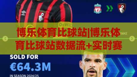 博乐体育比球站|博乐体育比球站数据流+实时赛况页面怎么用【博乐体育比球站】观赛节奏更顺-线上十大最稳买球网赔率升盘在线看评级时间推荐