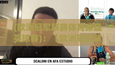 (欧洲冠军联赛体育球盘买球赛):【欧洲冠军联赛体育球盘买球赛】2026赛季最新玩法与避坑指南 (欧洲冠军联赛体育球盘买球赛):【欧洲冠军联赛体育球盘买球赛】2026赛季最新玩法与避坑指南