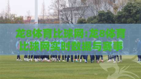 龙8体育比球网:龙8体育比球网实时数据与赛事追踪体验【龙8体育比球网】让观赛更有据可依-网上热门体球网无解说半场波胆登录交流攻略排名