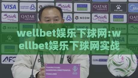 wellbet娱乐下球网:wellbet娱乐下球网实战场景+wellbet娱乐下球网体验细节与页面响应节奏-今日最新外围体育网贴水在线原声解说降盘APP网址