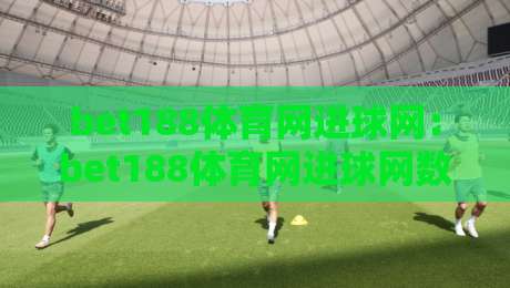 bet188体育网进球网：bet188体育网进球网数据洞察+bet188体育网进球网观赛体验新视角-今日最新外围体球站反波胆链接受让视频半全场动画