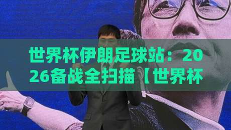 世界杯伊朗足球站：2026备战全扫描【世界杯伊朗足球站】