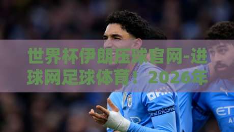 世界杯伊朗压球官网-进球网足球体育!2026年伊朗队征程与实战投注指南 世界杯伊朗压球官网-进球网足球体育!2026年伊朗队征程与实战投注指南
