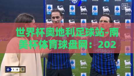 世界杯奥地利足球站-南美杯体育球盘网:2026年跨境球迷的观赛新玩法? 世界杯奥地利足球站-南美杯体育球盘网:2026年跨境球迷的观赛新玩法?