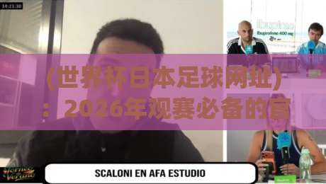 (世界杯日本足球网址):2026年观赛必备的官方渠道与隐藏玩法 (世界杯日本足球网址):2026年观赛必备的官方渠道与隐藏玩法
