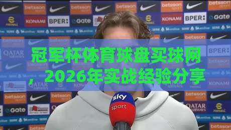 冠军杯体育球盘买球网,2026年实战经验分享与避坑指南 冠军杯体育球盘买球网,2026年实战经验分享与避坑指南