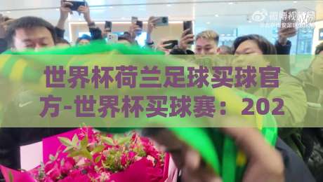 世界杯荷兰足球买球官方-世界杯买球赛:2026年荷兰队投注全攻略 世界杯荷兰足球买球官方-世界杯买球赛:2026年荷兰队投注全攻略