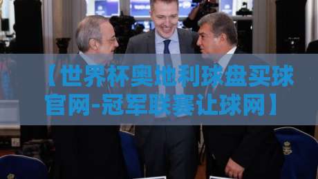 【世界杯奥地利球盘买球官网-冠军联赛让球网】:2026球迷必读的实用避坑手册 【世界杯奥地利球盘买球官网-冠军联赛让球网】:2026球迷必读的实用避坑手册