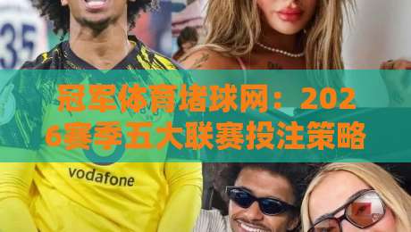 冠军体育堵球网:2026赛季五大联赛投注策略全解析(冠军体育堵球网) 冠军体育堵球网:2026赛季五大联赛投注策略全解析(冠军体育堵球网)