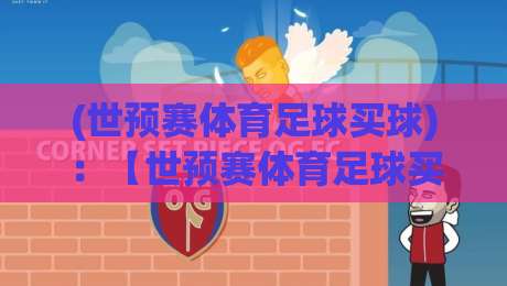 (世预赛体育足球买球):【世预赛体育足球买球】2026世预赛关键场次分析与投注策略全解析 (世预赛体育足球买球):【世预赛体育足球买球】2026世预赛关键场次分析与投注策略全解析