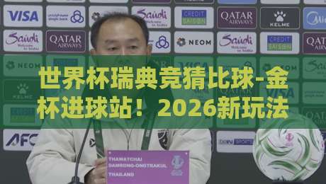 世界杯瑞典竞猜比球-金杯进球站！2026新玩法全解析【世界杯瑞典竞猜比球-金杯进球站】