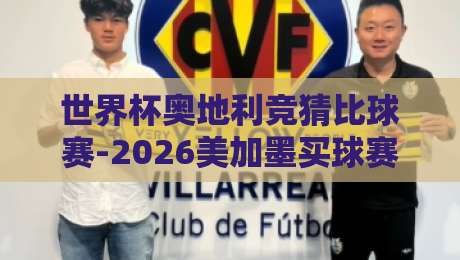 世界杯奥地利竞猜比球赛-2026美加墨买球赛:别急着下注,先看看这些门道! 世界杯奥地利竞猜比球赛-2026美加墨买球赛:别急着下注,先看看这些门道!