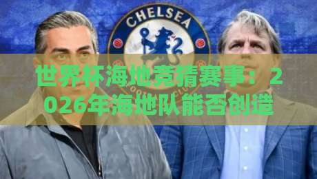 世界杯海地竞猜赛事:2026年海地队能否创造奇迹? 世界杯海地竞猜赛事:2026年海地队能否创造奇迹?