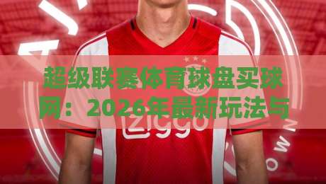超级联赛体育球盘买球网:2026年最新玩法与避坑指南(超级联赛体育球盘买球网) 超级联赛体育球盘买球网:2026年最新玩法与避坑指南(超级联赛体育球盘买球网)