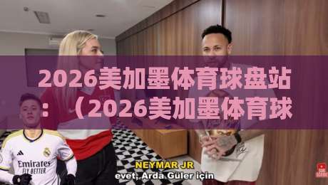 2026美加墨体育球盘站:(2026美加墨体育球盘站)到底靠不靠谱?老司机带你避坑 2026美加墨体育球盘站:(2026美加墨体育球盘站)到底靠不靠谱?老司机带你避坑
