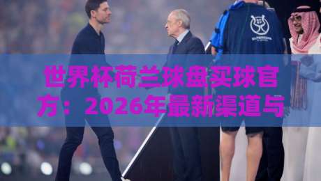世界杯荷兰球盘买球官方：2026年最新渠道与风险指南
