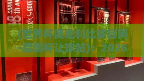 (世界杯奥地利比球官网-德国杯让球站):2026年最新赛事分析与投注指南 (世界杯奥地利比球官网-德国杯让球站):2026年最新赛事分析与投注指南