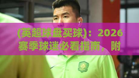 (英超球盘买球)：2026赛季球迷必看指南，附真实数据解读英超球盘买球