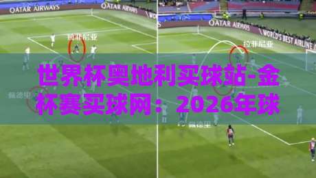 世界杯奥地利买球站-金杯赛买球网：2026年球迷必知的核心趋势与避坑指南