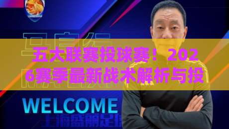 五大联赛投球赛!2026赛季最新战术解析与投注策略 五大联赛投球赛!2026赛季最新战术解析与投注策略
