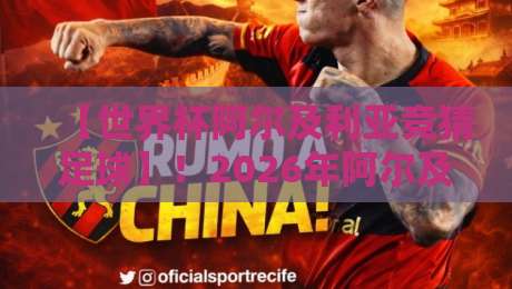 【世界杯阿尔及利亚竞猜足球】！2026年阿尔及利亚队夺冠赔率与竞猜技巧全解析