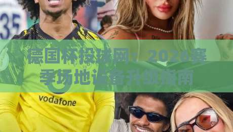 德国杯投球网:2026赛季场地设备升级指南 德国杯投球网:2026赛季场地设备升级指南