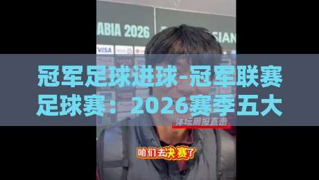 冠军足球进球-冠军联赛足球赛：2026赛季五大绝杀瞬间与战术解析