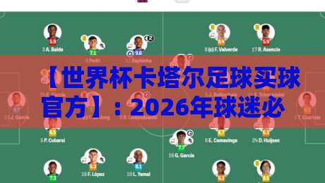【世界杯卡塔尔足球买球官方】: 2026年球迷必读的合法购彩与观赛指南