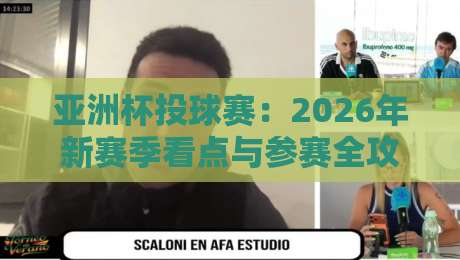 亚洲杯投球赛:2026年新赛季看点与参赛全攻略 亚洲杯投球赛:2026年新赛季看点与参赛全攻略