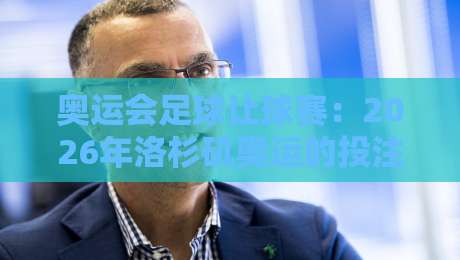奥运会足球让球赛：2026年洛杉矶奥运的投注策略与盘口解析