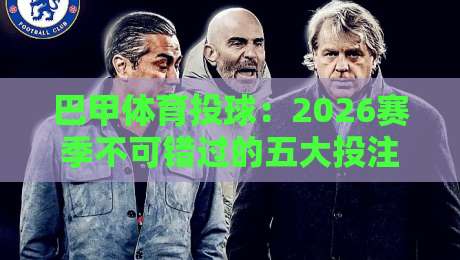 巴甲体育投球：2026赛季不可错过的五大投注技巧