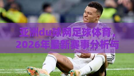 亚洲du球网足球体育，2026年最新赛事分析与投注技巧（亚洲du球网）
