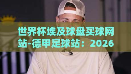 世界杯埃及球盘买球网站-德甲足球站:2026年德甲赛季前瞻与世界杯预选赛动态 世界杯埃及球盘买球网站-德甲足球站:2026年德甲赛季前瞻与世界杯预选赛动态