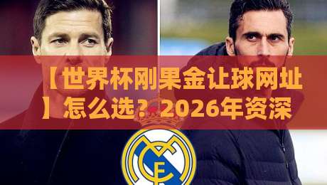 【世界杯刚果金让球网址】怎么选?2026年资深球迷的实战经验分享 【世界杯刚果金让球网址】怎么选?2026年资深球迷的实战经验分享
