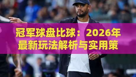 冠军球盘比球：2026年最新玩法解析与实用策略（冠军球盘比球）