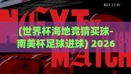 (世界杯海地竞猜买球-南美杯足球进球) 2026赛季南美杯进球趋势与海地投注策略全解析