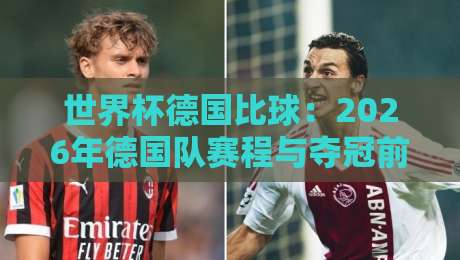 世界杯德国比球：2026年德国队赛程与夺冠前景深度解析