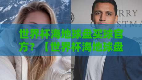 世界杯海地球盘买球官方？【世界杯海地球盘买球官方】揭秘2026年世界杯地下赌球陷阱