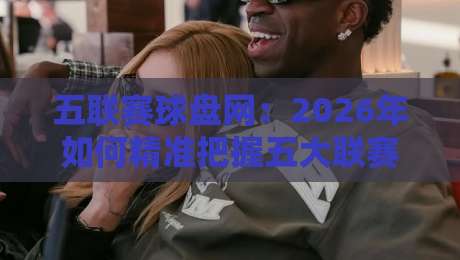 五联赛球盘网：2026年如何精准把握五大联赛投注节奏？