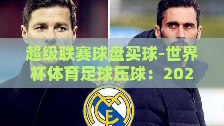 超级联赛球盘买球-世界杯体育足球压球:2026年玩家必读的实战指南 超级联赛球盘买球-世界杯体育足球压球:2026年玩家必读的实战指南