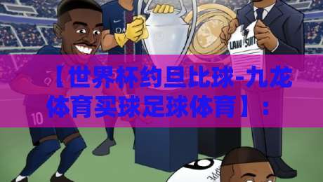 【世界杯约旦比球-九龙体育买球足球体育】: 2026世预赛亚洲区前瞻，约旦队能否突围？