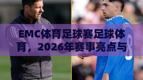 EMC体育足球赛足球体育,2026年赛事亮点与观赛指南 EMC体育足球赛足球体育,2026年赛事亮点与观赛指南