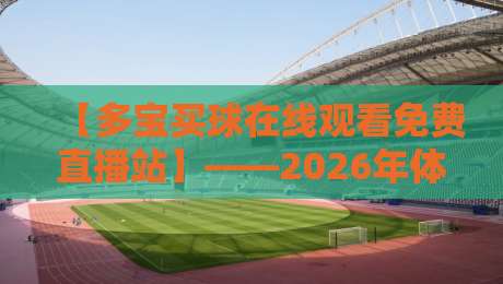 【多宝买球在线观看免费直播站】——2026年体育迷的观赛新选择?