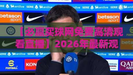 【必赢买球网免费高清观看直播】2026年最新观赛攻略,球迷必看!